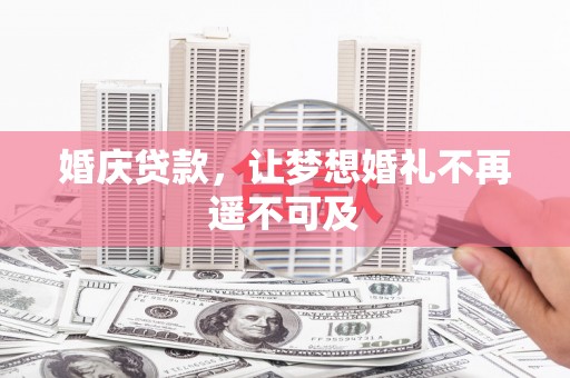 东平婚庆贷款，让梦想婚礼不再遥不可及