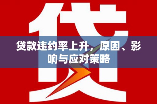 东平贷款违约率上升，原因、影响与应对策略