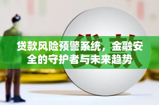 东平贷款风险预警系统，金融安全的守护者与未来趋势