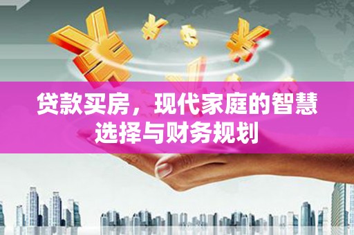 东平贷款买房，现代家庭的智慧选择与财务规划