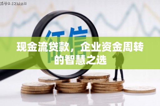 东平现金流贷款，企业资金周转的智慧之选