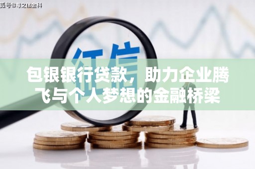 东平包银银行贷款，助力企业腾飞与个人梦想的金融桥梁