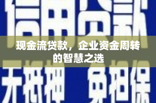 东平现金流贷款，企业资金周转的智慧之选