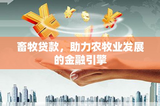 东平畜牧贷款，助力农牧业发展的金融引擎