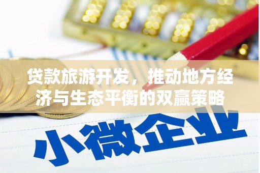 东平贷款旅游开发，推动地方经济与生态平衡的双赢策略