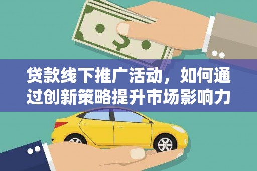 东平贷款线下推广活动，如何通过创新策略提升市场影响力