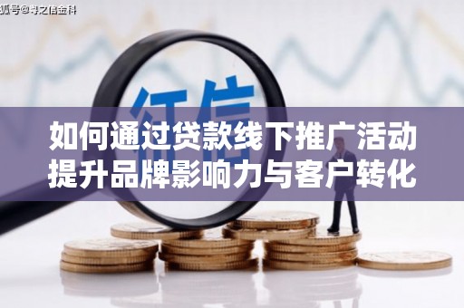 东平如何通过贷款线下推广活动提升品牌影响力与客户转化率