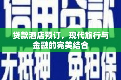 东平贷款酒店预订，现代旅行与金融的完美结合