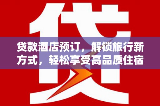 东平贷款酒店预订，解锁旅行新方式，轻松享受高品质住宿