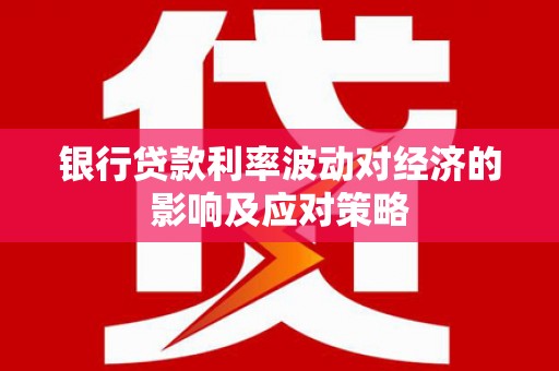 东平银行贷款利率波动对经济的影响及应对策略