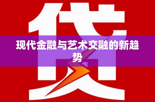 东平现代金融与艺术交融的新趋势