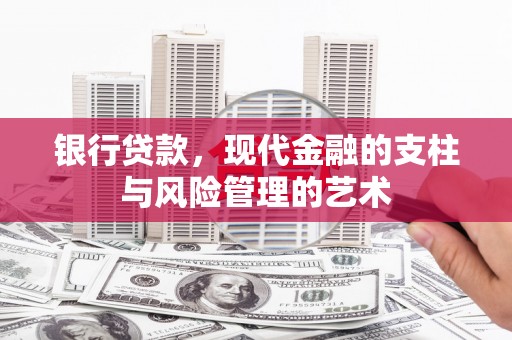 东平银行贷款，现代金融的支柱与风险管理的艺术