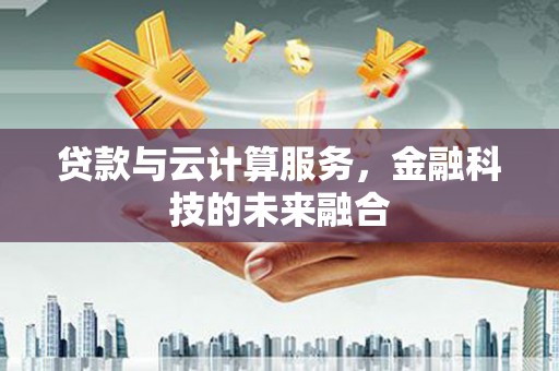 东平贷款与云计算服务，金融科技的未来融合
