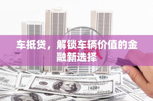 东平车抵贷，解锁车辆价值的金融新选择