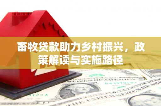 东平畜牧贷款助力乡村振兴，政策解读与实施路径