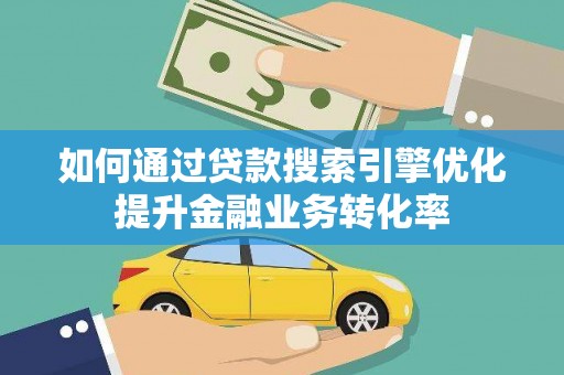 东平如何通过贷款搜索引擎优化提升金融业务转化率