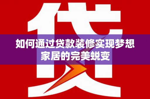 东平如何通过贷款装修实现梦想家居的完美蜕变