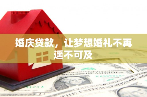 东平婚庆贷款，让梦想婚礼不再遥不可及