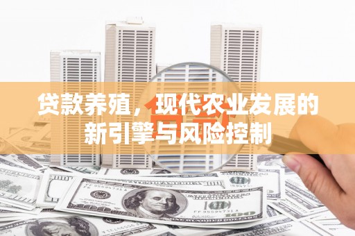 东平贷款养殖，现代农业发展的新引擎与风险控制