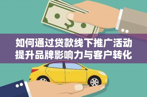 东平如何通过贷款线下推广活动提升品牌影响力与客户转化率