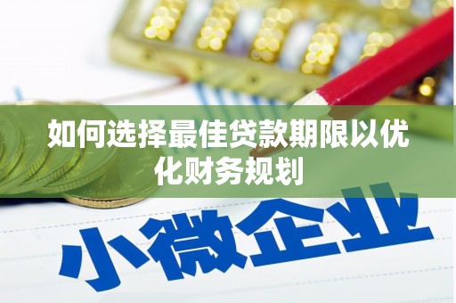 东平如何选择最佳贷款期限以优化财务规划