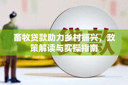 东平畜牧贷款助力乡村振兴，政策解读与实操指南