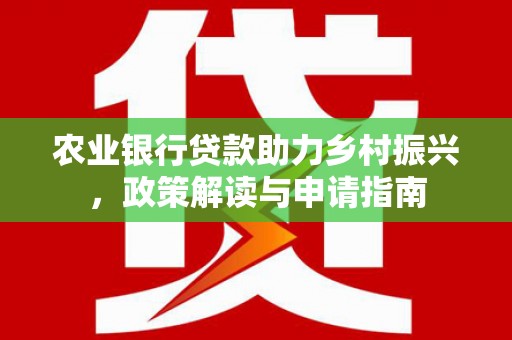 东平农业银行贷款助力乡村振兴，政策解读与申请指南