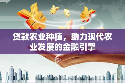 东平贷款农业种植，助力现代农业发展的金融引擎