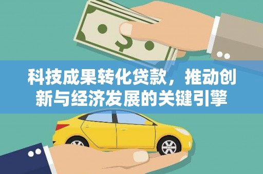 东平科技成果转化贷款，推动创新与经济发展的关键引擎