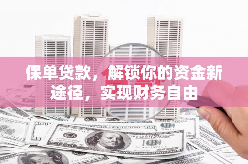 东平保单贷款，解锁你的资金新途径，实现财务自由