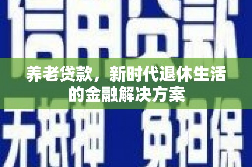 东平养老贷款，新时代退休生活的金融解决方案
