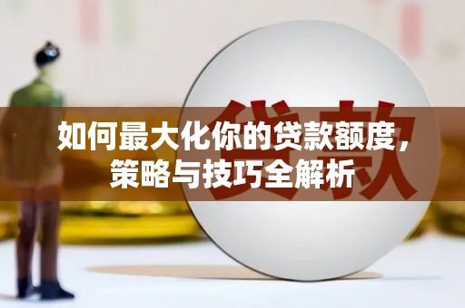 东平如何最大化你的贷款额度，策略与技巧全解析