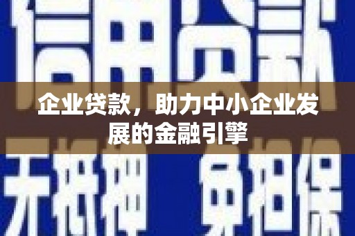东平企业贷款，助力中小企业发展的金融引擎