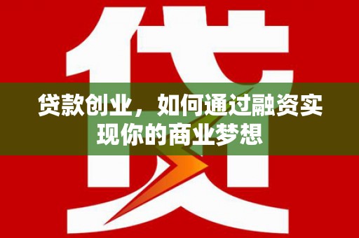 东平贷款创业，如何通过融资实现你的商业梦想