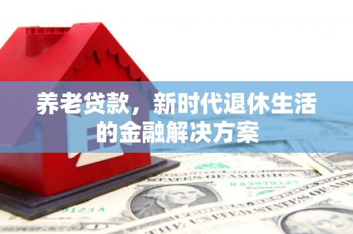 东平养老贷款，新时代退休生活的金融解决方案