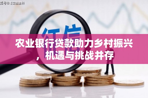 东平农业银行贷款助力乡村振兴，机遇与挑战并存