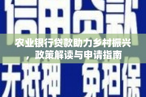 东平农业银行贷款助力乡村振兴，政策解读与申请指南