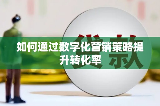 东平如何通过数字化营销策略提升转化率