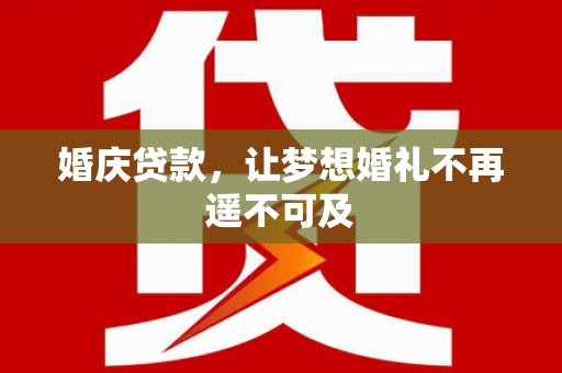 东平婚庆贷款，让梦想婚礼不再遥不可及