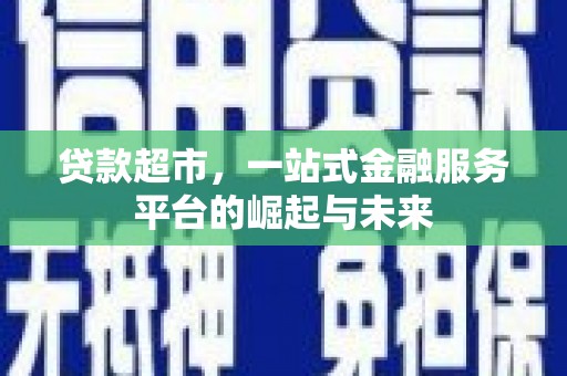 东平贷款超市，一站式金融服务平台的崛起与未来