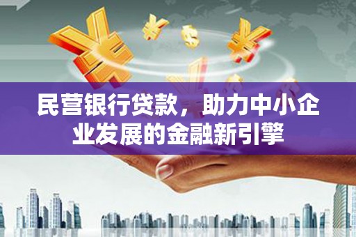 东平民营银行贷款，助力中小企业发展的金融新引擎