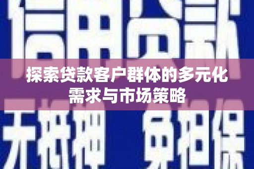 东平探索贷款客户群体的多元化需求与市场策略