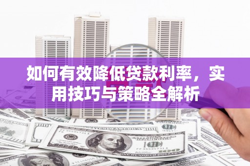 东平如何有效降低贷款利率，实用技巧与策略全解析