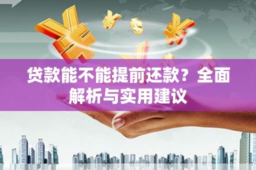 东平贷款能不能提前还款？全面解析与实用建议