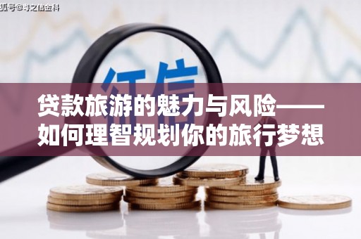 东平贷款旅游的魅力与风险——如何理智规划你的旅行梦想