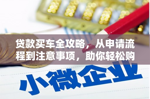 东平贷款买车全攻略，从申请流程到注意事项，助你轻松购车