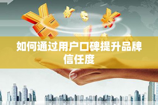 东平如何通过用户口碑提升品牌信任度