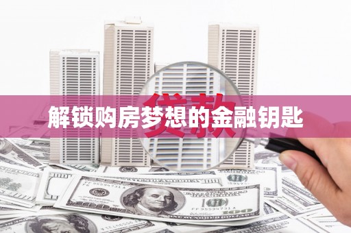 东平解锁购房梦想的金融钥匙