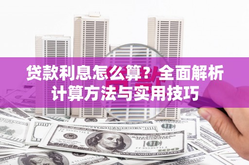 东平贷款利息怎么算？全面解析计算方法与实用技巧