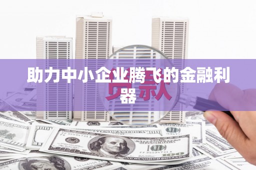 东平助力中小企业腾飞的金融利器